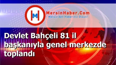 Devlet Bahçeli 81 il başkanıyla genel merkezde toplandı