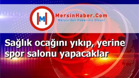 Sağlık ocağını yıkıp, yerine spor salonu yapacaklar