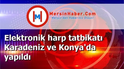 Elektronik harp tatbikatı Karadeniz ve Konya'da yapıldı