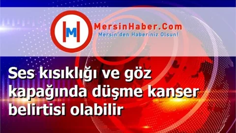Ses kısıklığı ve göz kapağında düşme kanser belirtisi olabilir