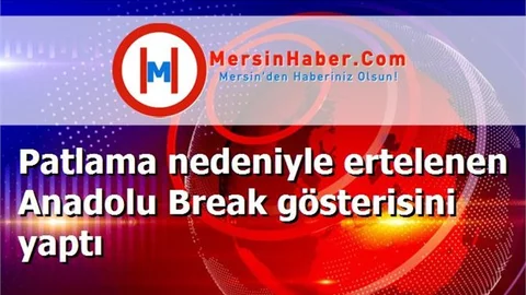Patlama nedeniyle ertelenen Anadolu Break gösterisini yaptı