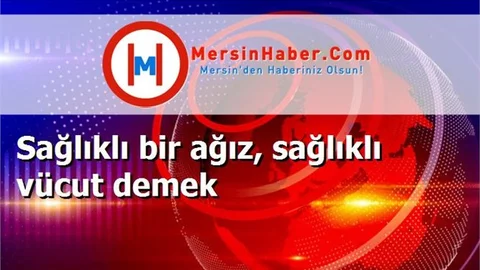 Sağlıklı bir ağız, sağlıklı vücut demek