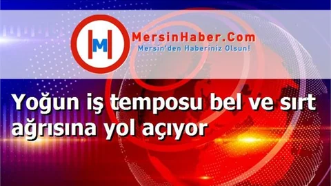 Yoğun iş temposu bel ve sırt ağrısına yol açıyor