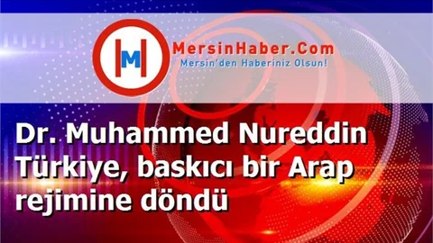 Dr. Muhammed Nureddin Türkiye, baskıcı bir Arap rejimine döndü
