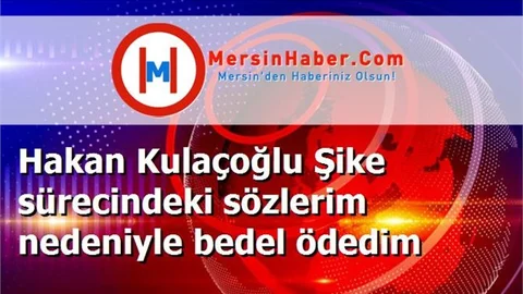 Hakan Kulaçoğlu Şike sürecindeki sözlerim nedeniyle bedel ödedim