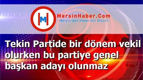 Tekin Partide bir dönem vekil olurken bu partiye genel başkan adayı olunmaz