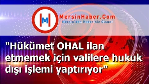 "Hükümet OHAL ilan etmemek için valilere hukuk dışı işlemi yaptırıyor"