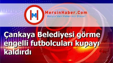 Çankaya Belediyesi görme engelli futbolcuları kupayı kaldırdı
