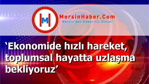 ‘Ekonomide hızlı hareket, toplumsal hayatta uzlaşma bekliyoruz’