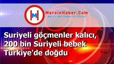 Suriyeli göçmenler kalıcı, 200 bin Suriyeli bebek Türkiye'de doğdu