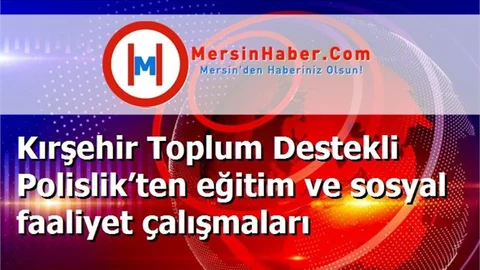 Kırşehir Toplum Destekli Polislik’ten eğitim ve sosyal faaliyet çalışmaları