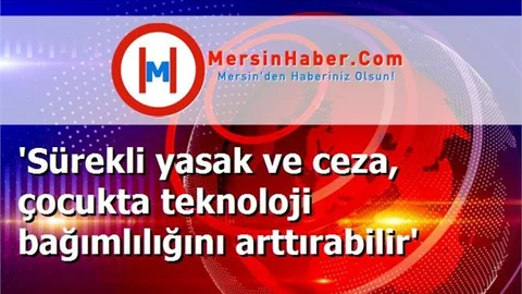 'Sürekli yasak ve ceza, çocukta teknoloji bağımlılığını arttırabilir'