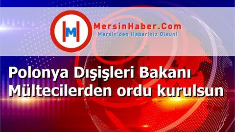 Polonya Dışişleri Bakanı Mültecilerden ordu kurulsun