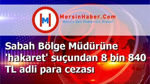 Sabah Bölge Müdürüne 'hakaret' suçundan 8 bin 840 TL adli para cezası