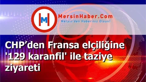 CHP’den Fransa elçiliğine '129 karanfil' ile taziye ziyareti