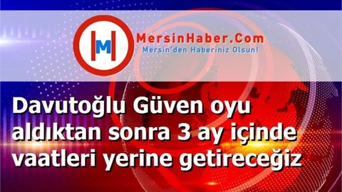Davutoğlu Güven oyu aldıktan sonra 3 ay içinde vaatleri yerine getireceğiz