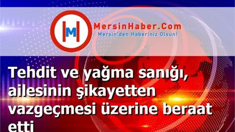 Tehdit ve yağma sanığı, ailesinin şikayetten vazgeçmesi üzerine beraat etti