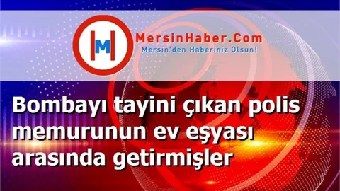 Bombayı tayini çıkan polis memurunun ev eşyası arasında getirmişler