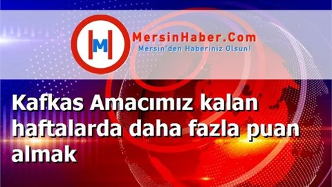Kafkas Amacımız kalan haftalarda daha fazla puan almak