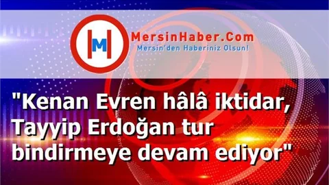 "Kenan Evren hâlâ iktidar, Tayyip Erdoğan tur bindirmeye devam ediyor"