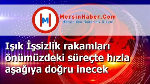 Işık İşsizlik rakamları önümüzdeki süreçte hızla aşağıya doğru inecek