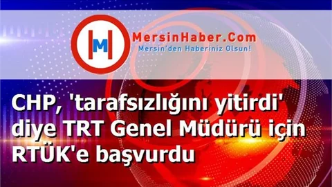 CHP, 'tarafsızlığını yitirdi' diye TRT Genel Müdürü için RTÜK'e başvurdu