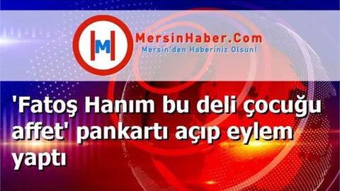 'Fatoş Hanım bu deli çocuğu affet' pankartı açıp eylem yaptı