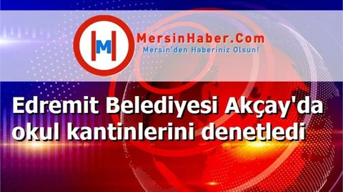 Edremit Belediyesi Akçay'da okul kantinlerini denetledi