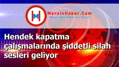 Hendek kapatma çalışmalarında şiddetli silah sesleri geliyor