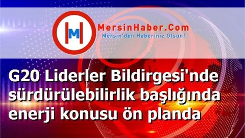 G20 Liderler Bildirgesi'nde sürdürülebilirlik başlığında enerji konusu ön planda