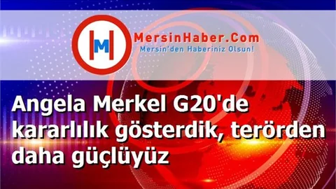 Angela Merkel G20'de kararlılık gösterdik, terörden daha güçlüyüz
