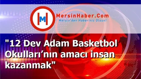 "12 Dev Adam Basketbol Okulları’nın amacı insan kazanmak"