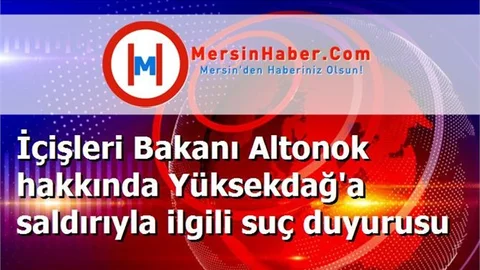 İçişleri Bakanı Altonok hakkında Yüksekdağ'a saldırıyla ilgili suç duyurusu
