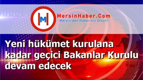 Yeni hükümet kurulana kadar geçici Bakanlar Kurulu devam edecek