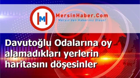 Davutoğlu Odalarına oy alamadıkları yerlerin haritasını döşesinler