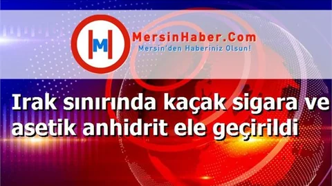 Irak sınırında kaçak sigara ve asetik anhidrit ele geçirildi