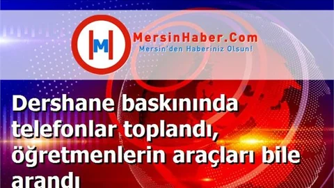 Dershane baskınında telefonlar toplandı, öğretmenlerin araçları bile arandı