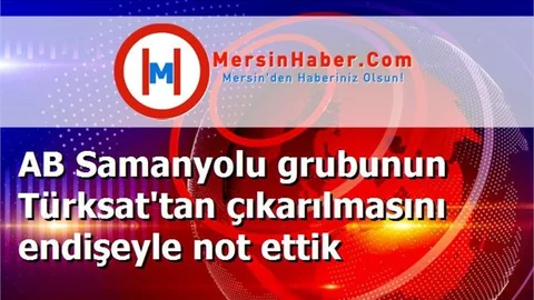 AB Samanyolu grubunun Türksat'tan çıkarılmasını endişeyle not ettik