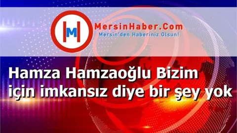 Hamza Hamzaoğlu Bizim için imkansız diye bir şey yok