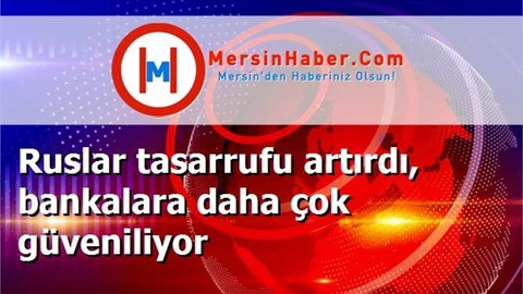 Ruslar tasarrufu artırdı, bankalara daha çok güveniliyor