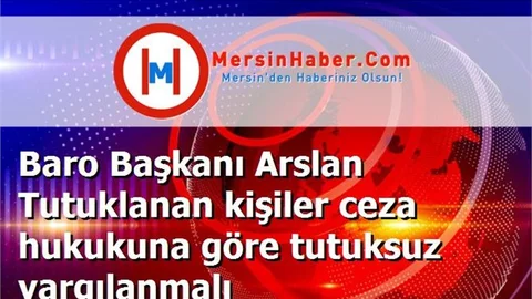 Baro Başkanı Arslan Tutuklanan kişiler ceza hukukuna göre tutuksuz yargılanmalı
