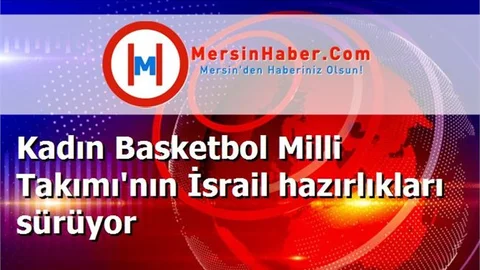 Kadın Basketbol Milli Takımı'nın İsrail hazırlıkları sürüyor