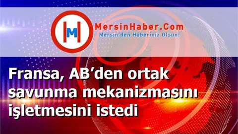 Fransa, AB’den ortak savunma mekanizmasını işletmesini istedi