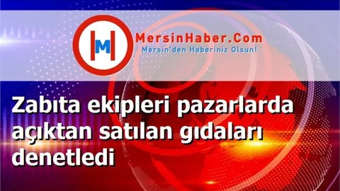 Zabıta ekipleri pazarlarda açıktan satılan gıdaları denetledi