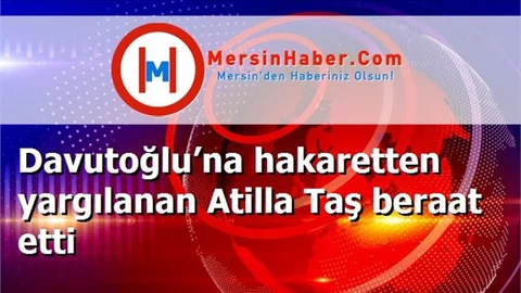 Davutoğlu’na hakaretten yargılanan Atilla Taş beraat etti