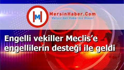Engelli vekiller Meclis’e engellilerin desteği ile geldi
