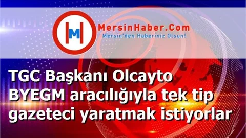 TGC Başkanı Olcayto BYEGM aracılığıyla tek tip gazeteci yaratmak istiyorlar