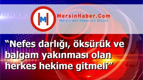 “Nefes darlığı, öksürük ve balgam yakınması olan herkes hekime gitmeli”