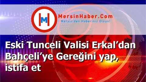Eski Tunceli Valisi Erkal’dan Bahçeli’ye Gereğini yap, istifa et