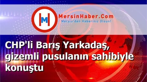 CHP'li Barış Yarkadaş, gizemli pusulanın sahibiyle konuştu
